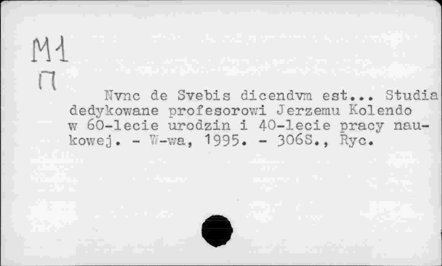 ﻿Nvnc de Svebis dicendvm. est... Studia dedykowane profesorowi Jerzemu Kolendo w 60-lecie urodzin 1 40-lecie pracy nau-kowej. - n-v;a, 1995. - 3O6S., Ryc.